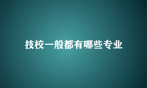 技校一般都有哪些专业