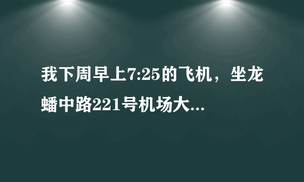 我下周早上7:25的飞机，坐龙蟠中路221号机场大巴来得及吗？