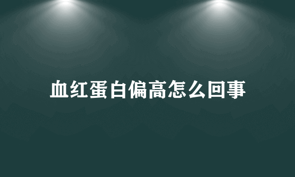 血红蛋白偏高怎么回事