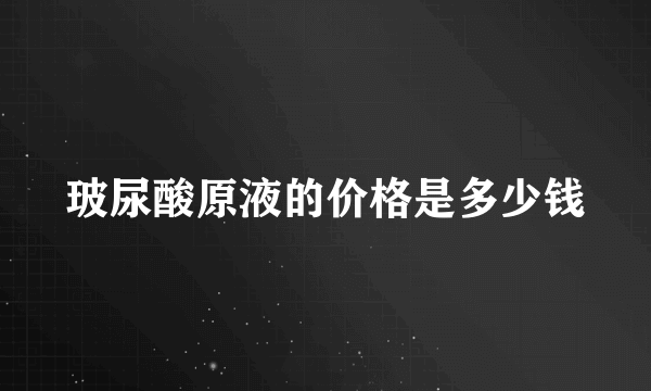 玻尿酸原液的价格是多少钱