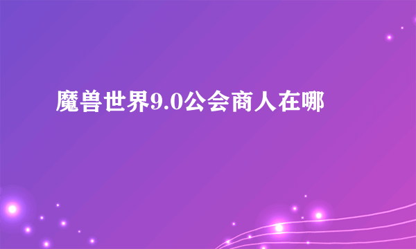 魔兽世界9.0公会商人在哪