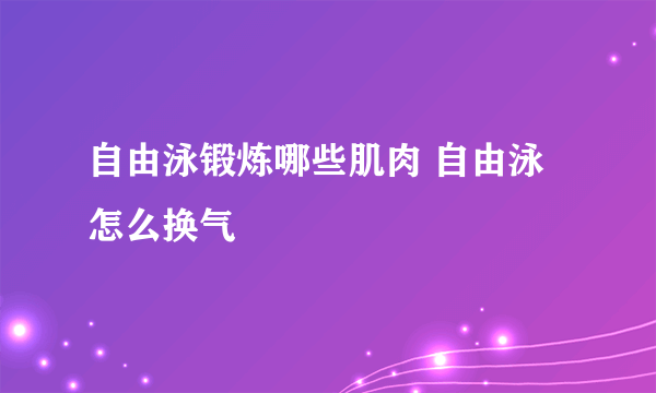 自由泳锻炼哪些肌肉 自由泳怎么换气