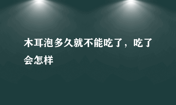 木耳泡多久就不能吃了，吃了会怎样