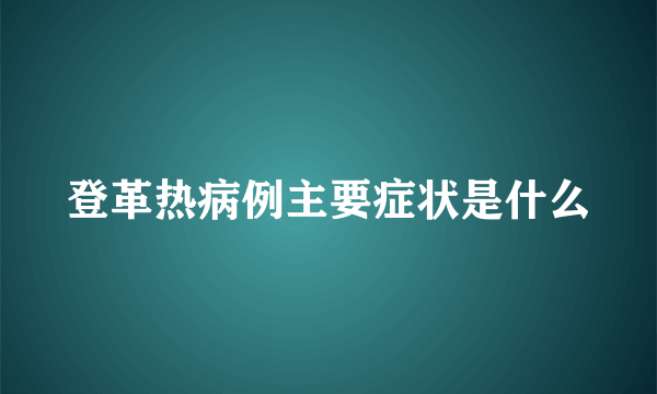 登革热病例主要症状是什么