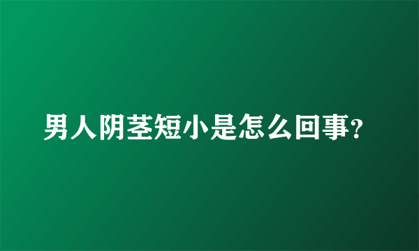 男人阴茎短小是怎么回事？