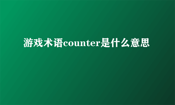 游戏术语counter是什么意思