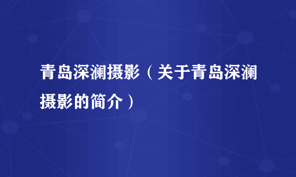 青岛深澜摄影（关于青岛深澜摄影的简介）