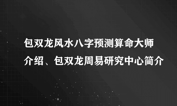 包双龙风水八字预测算命大师介绍、包双龙周易研究中心简介