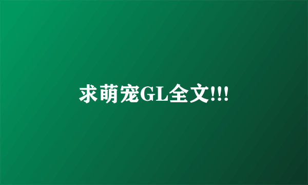 求萌宠GL全文!!!