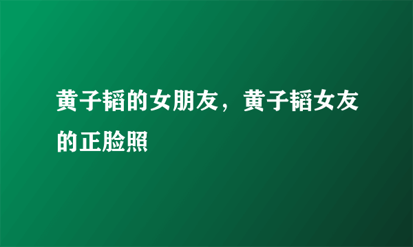 黄子韬的女朋友，黄子韬女友的正脸照