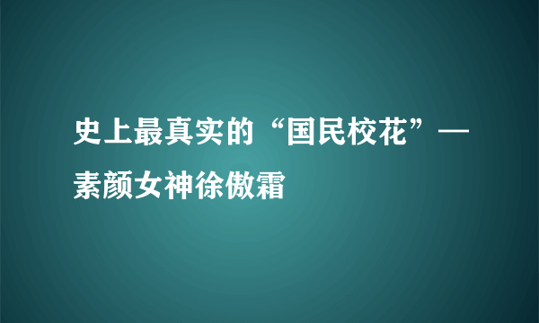 史上最真实的“国民校花”—素颜女神徐傲霜