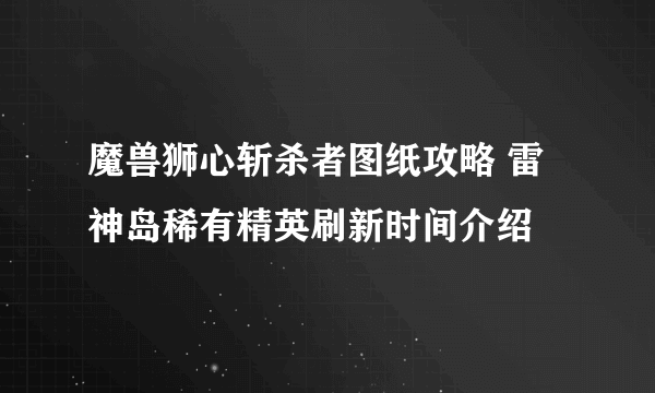 魔兽狮心斩杀者图纸攻略 雷神岛稀有精英刷新时间介绍