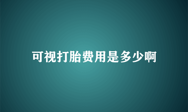 可视打胎费用是多少啊