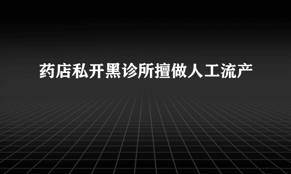 药店私开黑诊所擅做人工流产