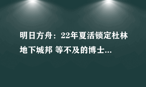 明日方舟：22年夏活锁定杜林地下城邦 等不及的博士建议全部抓走