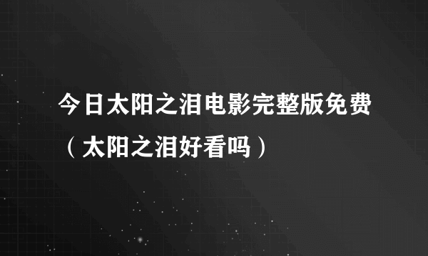 今日太阳之泪电影完整版免费（太阳之泪好看吗）