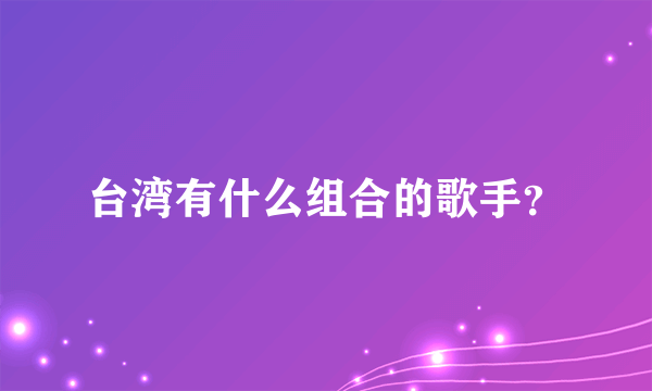 台湾有什么组合的歌手？