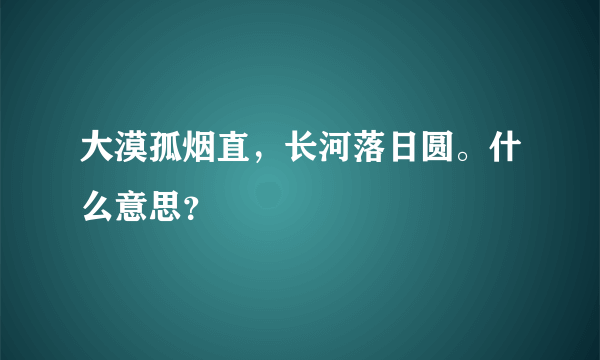 大漠孤烟直，长河落日圆。什么意思？