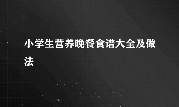 小学生营养晚餐食谱大全及做法