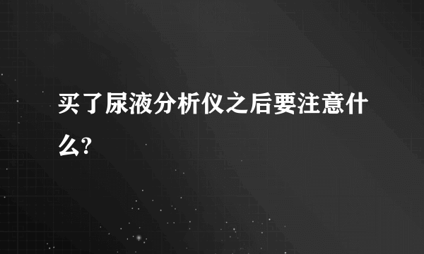 买了尿液分析仪之后要注意什么?