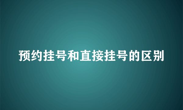 预约挂号和直接挂号的区别