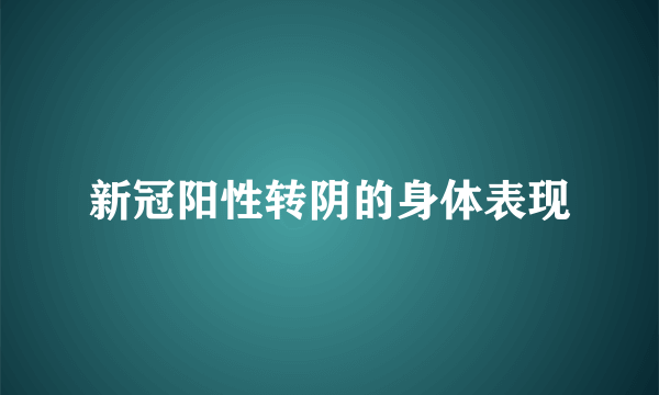 新冠阳性转阴的身体表现