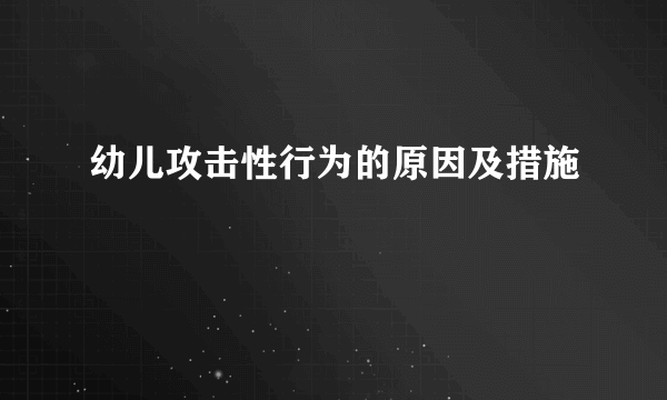 幼儿攻击性行为的原因及措施