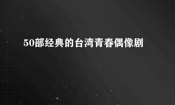 50部经典的台湾青春偶像剧