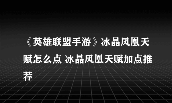 《英雄联盟手游》冰晶凤凰天赋怎么点 冰晶凤凰天赋加点推荐