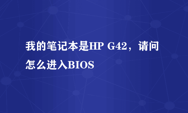 我的笔记本是HP G42，请问怎么进入BIOS