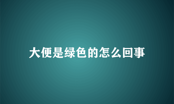 大便是绿色的怎么回事