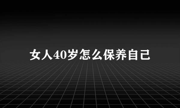 女人40岁怎么保养自己