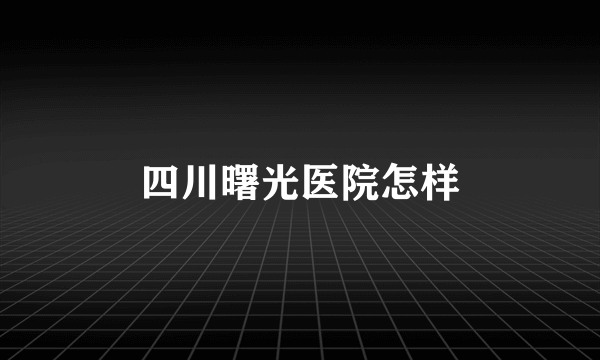 四川曙光医院怎样