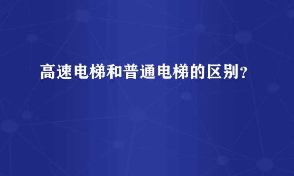 高速电梯和普通电梯的区别？