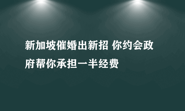 新加坡催婚出新招 你约会政府帮你承担一半经费