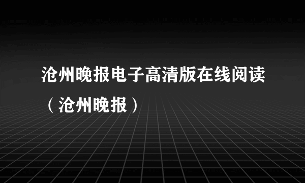 沧州晚报电子高清版在线阅读（沧州晚报）