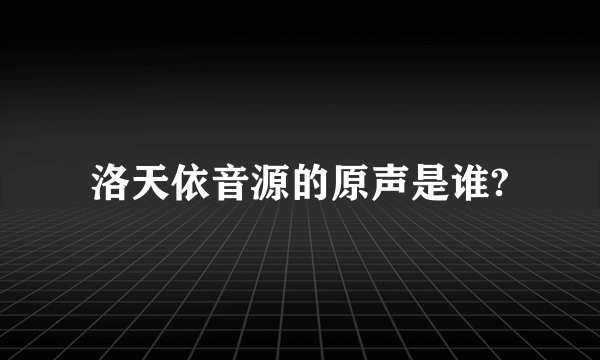 洛天依音源的原声是谁?