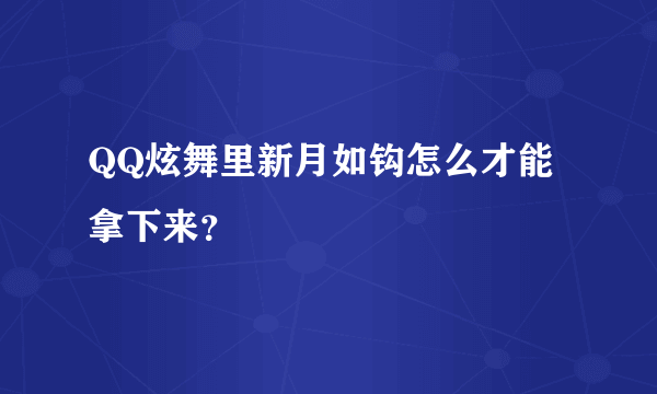 QQ炫舞里新月如钩怎么才能拿下来？