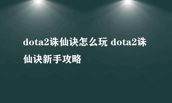 dota2诛仙诀怎么玩 dota2诛仙诀新手攻略