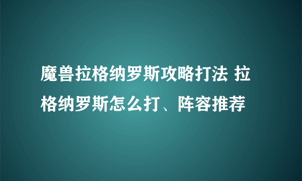 魔兽拉格纳罗斯攻略打法 拉格纳罗斯怎么打、阵容推荐