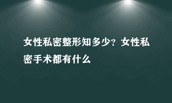 女性私密整形知多少？女性私密手术都有什么