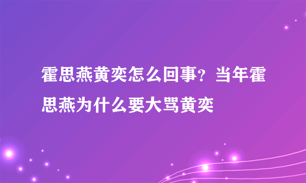 霍思燕黄奕怎么回事？当年霍思燕为什么要大骂黄奕