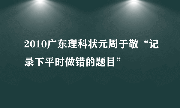 2010广东理科状元周于敬“记录下平时做错的题目”