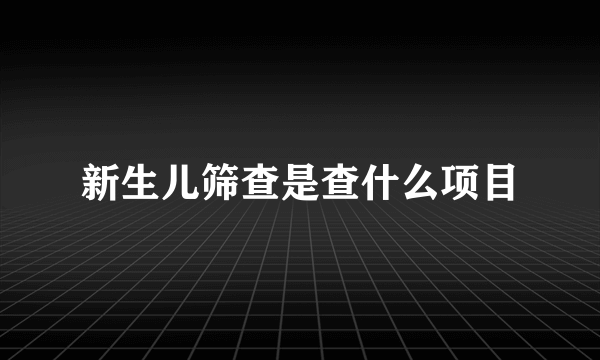 新生儿筛查是查什么项目