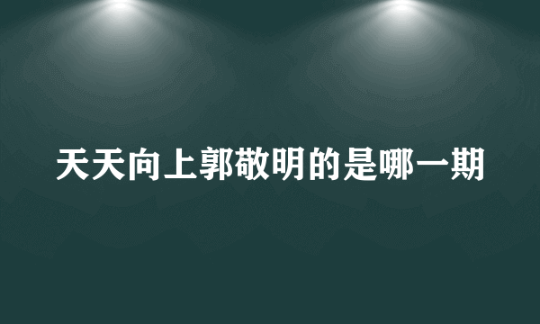 天天向上郭敬明的是哪一期