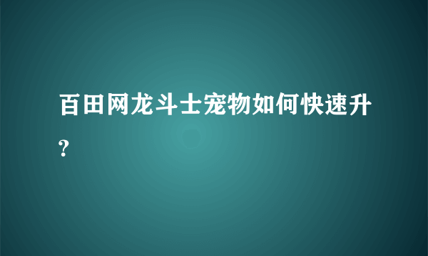 百田网龙斗士宠物如何快速升？