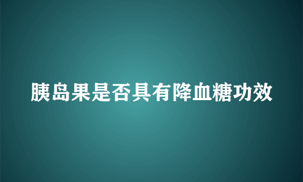 胰岛果是否具有降血糖功效