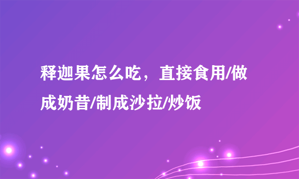 释迦果怎么吃，直接食用/做成奶昔/制成沙拉/炒饭