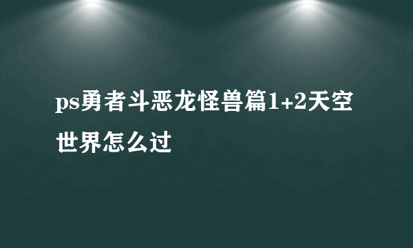 ps勇者斗恶龙怪兽篇1+2天空世界怎么过