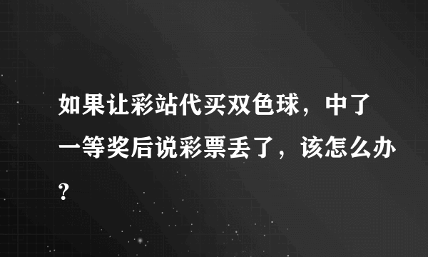 如果让彩站代买双色球，中了一等奖后说彩票丢了，该怎么办？